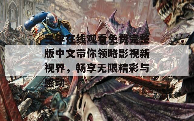 三年在线观看免费完整版中文带你领略影视新视界，畅享无限精彩与感动