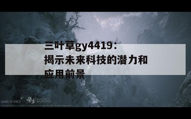 三叶草gy4419：揭示未来科技的潜力和应用前景