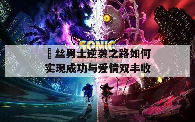 屌丝男士逆袭之路如何实现成功与爱情双丰收