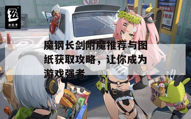魔钢长剑附魔推荐与图纸获取攻略，让你成为游戏强者