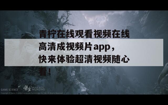 青柠在线观看视频在线高清成视频片app，快来体验超清视频随心看！