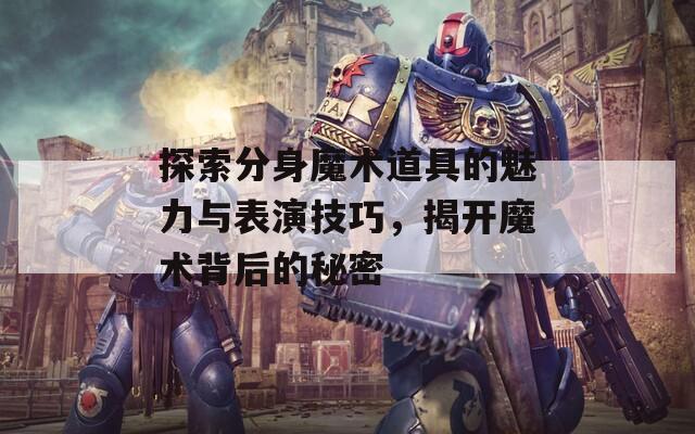 探索分身魔术道具的魅力与表演技巧，揭开魔术背后的秘密