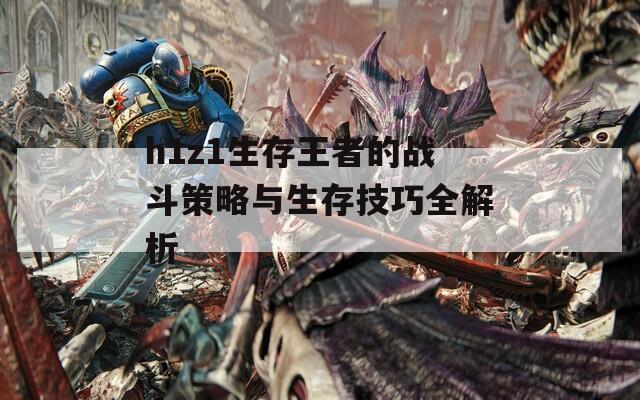 h1z1生存王者的战斗策略与生存技巧全解析