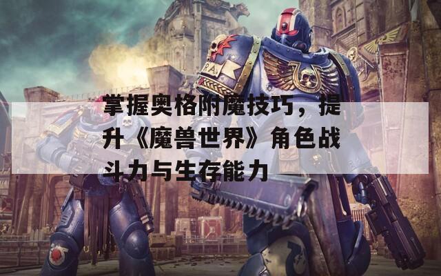 掌握奥格附魔技巧，提升《魔兽世界》角色战斗力与生存能力