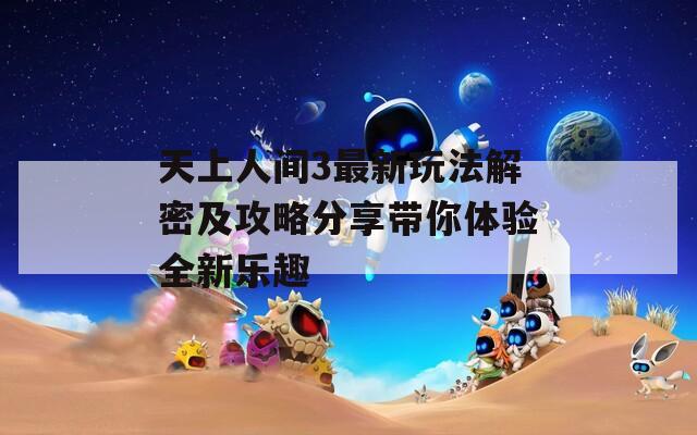 天上人间3最新玩法解密及攻略分享带你体验全新乐趣