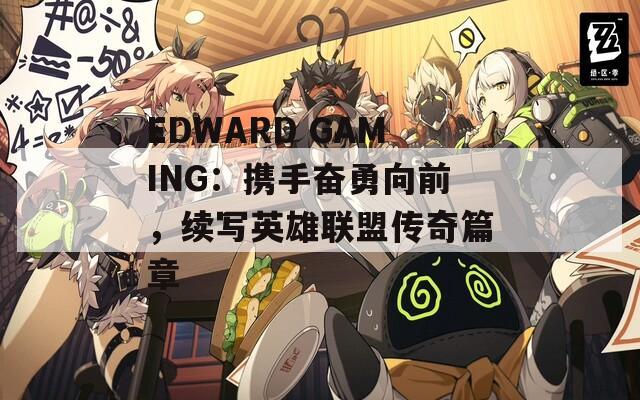 EDWARD GAMING：携手奋勇向前，续写英雄联盟传奇篇章