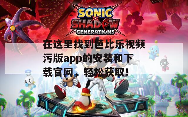 在这里找到芭比乐视频污版app的安装和下载官网，轻松获取！