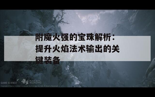 附魔火强的宝珠解析：提升火焰法术输出的关键装备