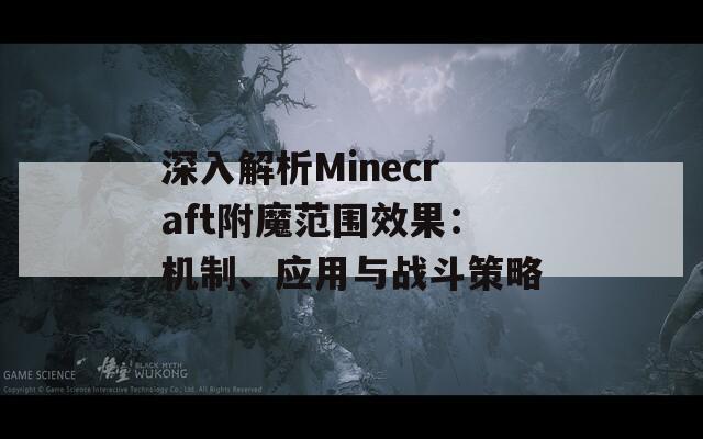 深入解析Minecraft附魔范围效果：机制、应用与战斗策略