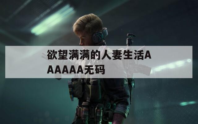 欲望满满的人妻生活AAAAAA无码