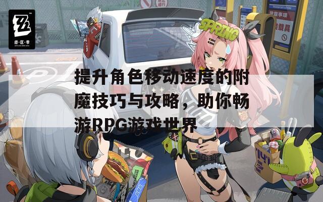 提升角色移动速度的附魔技巧与攻略，助你畅游RPG游戏世界
