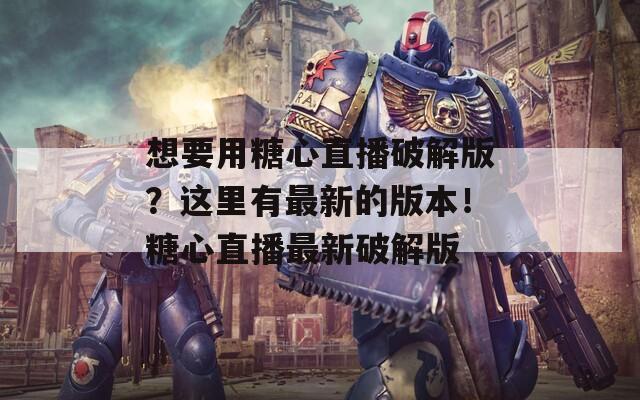 想要用糖心直播破解版？这里有最新的版本！糖心直播最新破解版