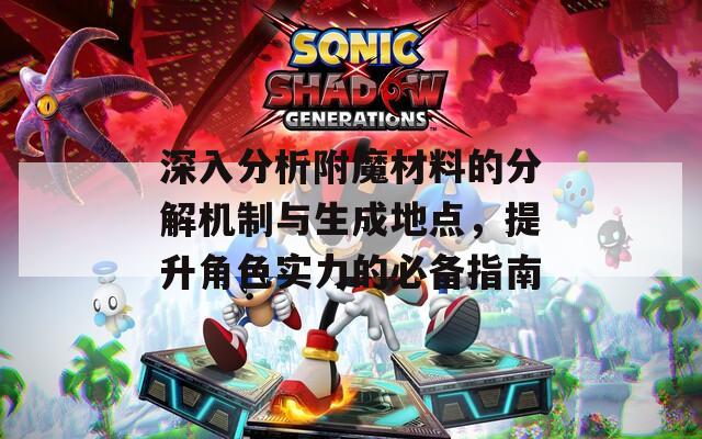 深入分析附魔材料的分解机制与生成地点，提升角色实力的必备指南