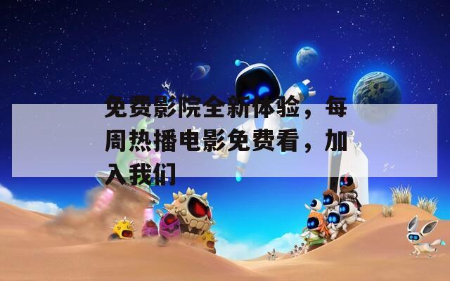 免费影院全新体验，每周热播电影免费看，加入我们