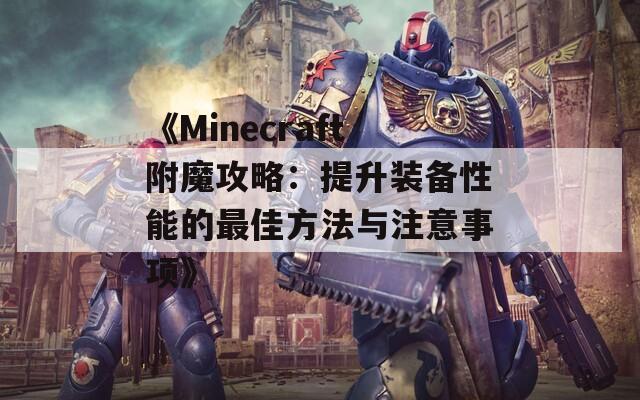 《Minecraft附魔攻略：提升装备性能的最佳方法与注意事项》