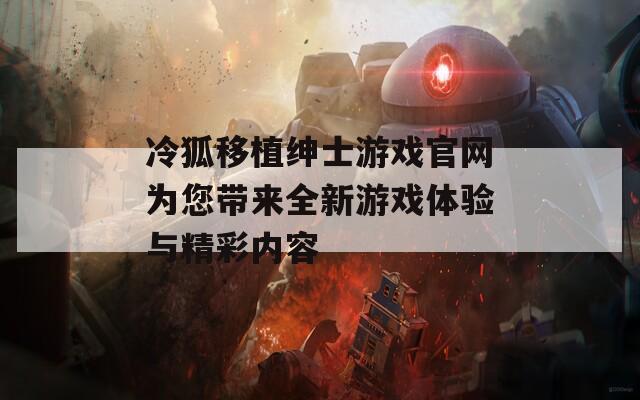 冷狐移植绅士游戏官网为您带来全新游戏体验与精彩内容