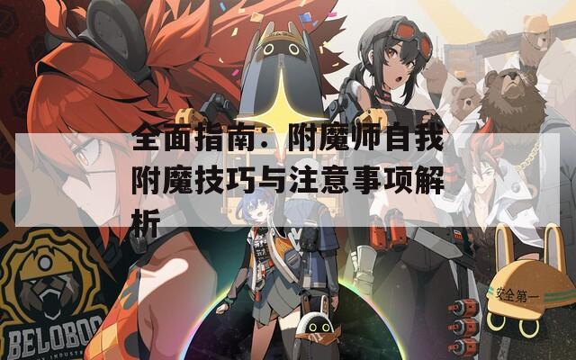 全面指南：附魔师自我附魔技巧与注意事项解析