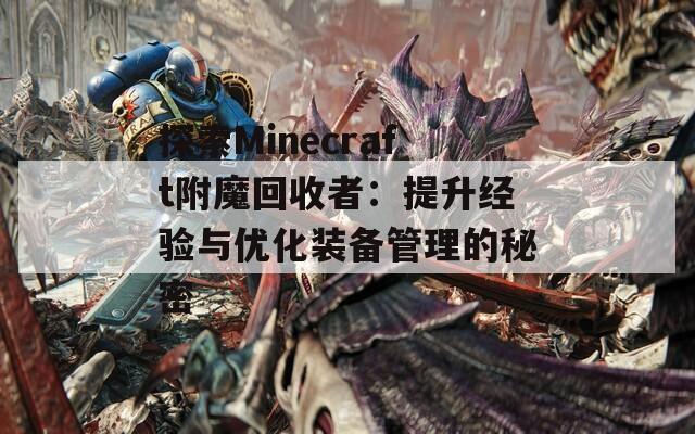 探索Minecraft附魔回收者：提升经验与优化装备管理的秘密
