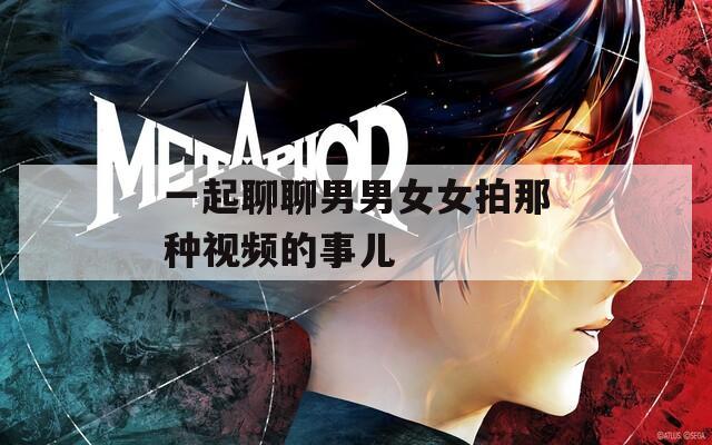 一起聊聊男男女女拍那种视频的事儿