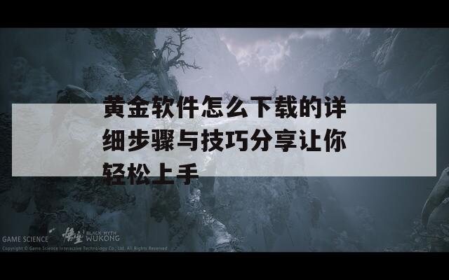 黄金软件怎么下载的详细步骤与技巧分享让你轻松上手
