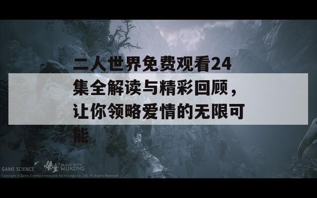 二人世界免费观看24集全解读与精彩回顾，让你领略爱情的无限可能
