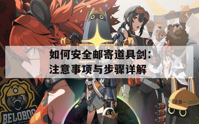 如何安全邮寄道具剑：注意事项与步骤详解