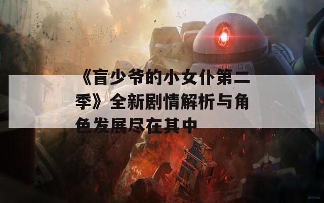 《盲少爷的小女仆第二季》全新剧情解析与角色发展尽在其中