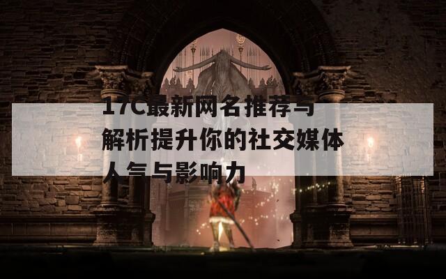 17C最新网名推荐与解析提升你的社交媒体人气与影响力