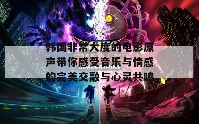 韩国非常大度的电影原声带你感受音乐与情感的完美交融与心灵共鸣
