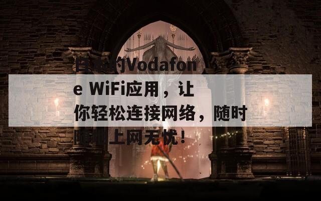 日本的Vodafone WiFi应用，让你轻松连接网络，随时随地上网无忧！