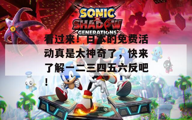 看过来！日本的免费活动真是太神奇了，快来了解一二三四五六反吧！