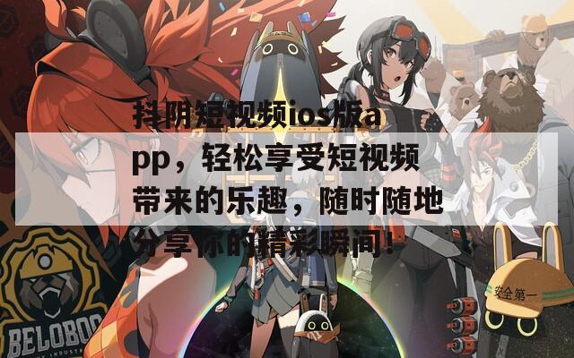抖阴短视频ios版app，轻松享受短视频带来的乐趣，随时随地分享你的精彩瞬间！