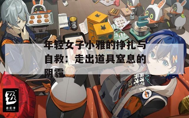 年轻女子小雅的挣扎与自救：走出道具窒息的阴霾