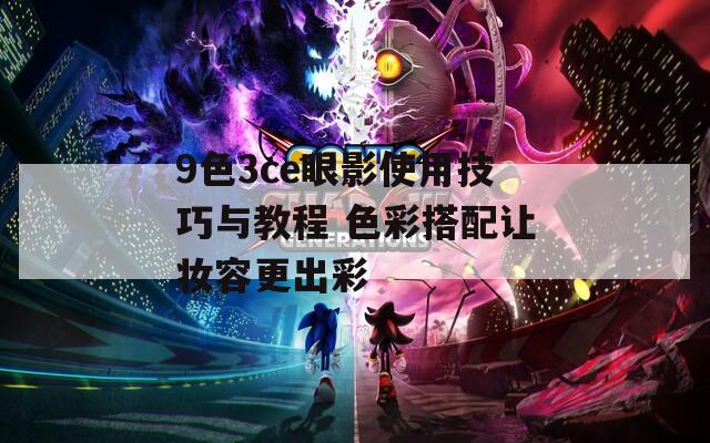 9色3ce眼影使用技巧与教程 色彩搭配让妆容更出彩