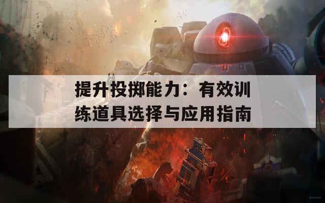 提升投掷能力：有效训练道具选择与应用指南