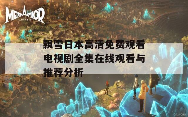飘雪日本高清免费观看电视剧全集在线观看与推荐分析