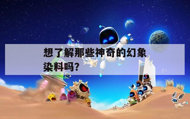 想了解那些神奇的幻象染料吗？