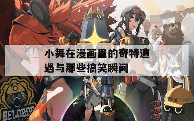 小舞在漫画里的奇特遭遇与那些搞笑瞬间