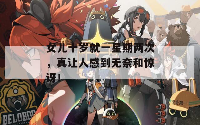 女儿十岁就一星期两次，真让人感到无奈和惊讶！