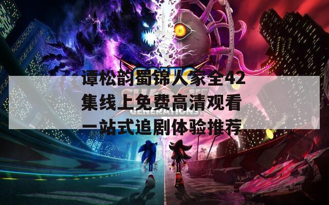 谭松韵蜀锦人家全42集线上免费高清观看 一站式追剧体验推荐