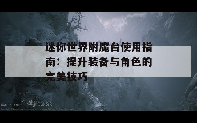 迷你世界附魔台使用指南：提升装备与角色的完美技巧