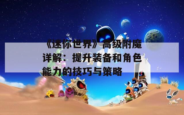 《迷你世界》高级附魔详解：提升装备和角色能力的技巧与策略