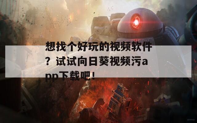 想找个好玩的视频软件？试试向日葵视频污app下载吧！
