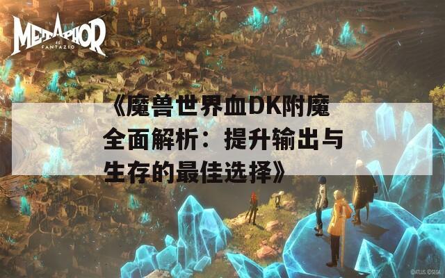 《魔兽世界血DK附魔全面解析：提升输出与生存的最佳选择》