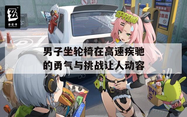 男子坐轮椅在高速疾驰的勇气与挑战让人动容