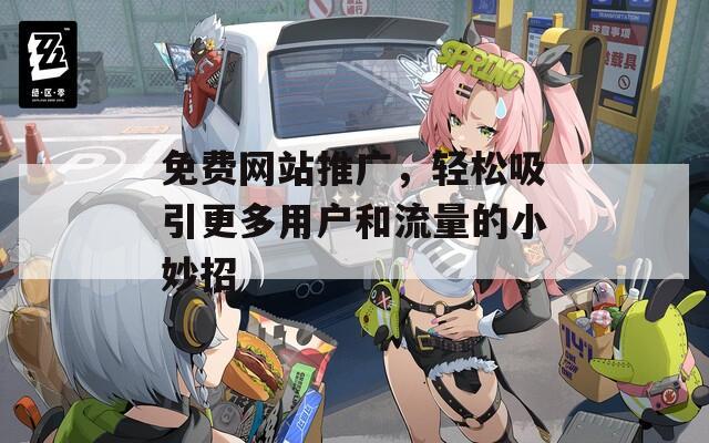 免费网站推广，轻松吸引更多用户和流量的小妙招