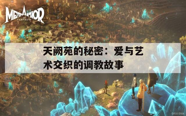 天阙苑的秘密：爱与艺术交织的调教故事