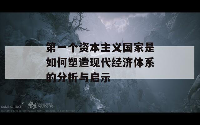第一个资本主义国家是如何塑造现代经济体系的分析与启示