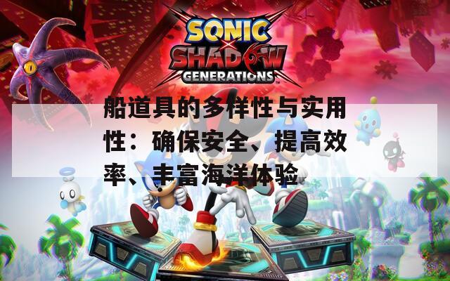 船道具的多样性与实用性：确保安全、提高效率、丰富海洋体验