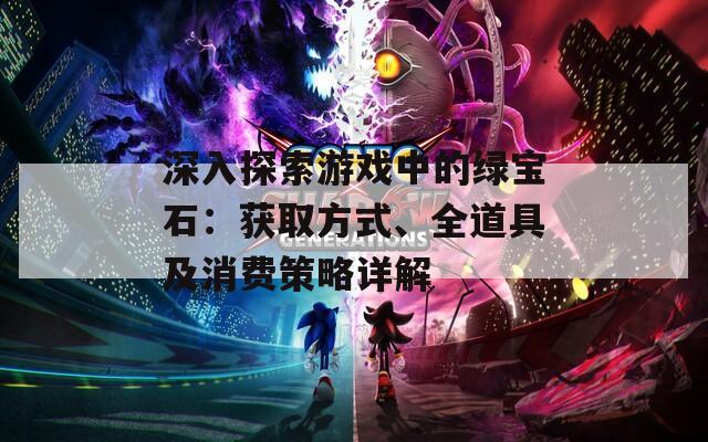 深入探索游戏中的绿宝石：获取方式、全道具及消费策略详解